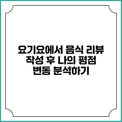 요기요에서 음식 리뷰 작성 후 나의 평점 변동 분석하기