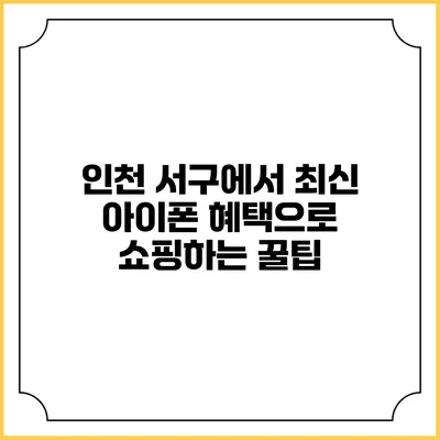 인천 서구에서 최신 아이폰 혜택으로 쇼핑하는 꿀팁