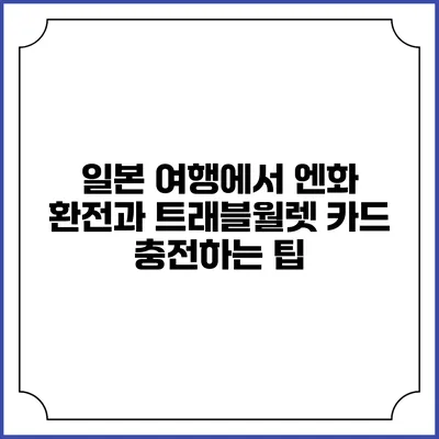 일본 여행에서 엔화 환전과 트래블월렛 카드 충전하는 팁