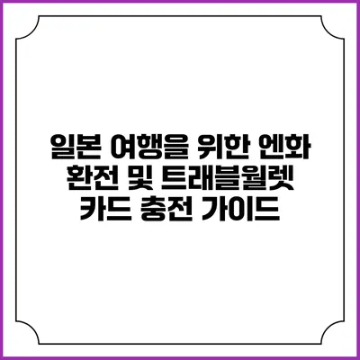 일본 여행을 위한 엔화 환전 및 트래블월렛 카드 충전 가이드