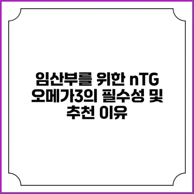 임산부를 위한 nTG 오메가3의 필수성 및 추천 이유