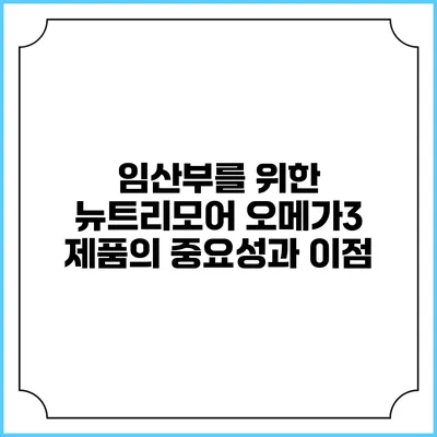 임산부를 위한 뉴트리모어 오메가3 제품의 중요성과 이점