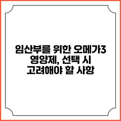 임산부를 위한 오메가3 영양제, 선택 시 고려해야 할 사항