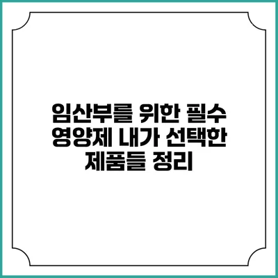 임산부를 위한 필수 영양제: 내가 선택한 제품들 정리
