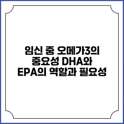 임신 중 오메가3의 중요성: DHA와 EPA의 역할과 필요성