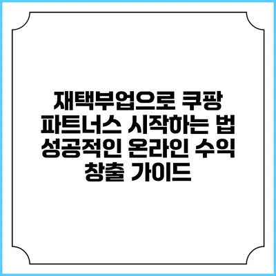 재택부업으로 쿠팡 파트너스 시작하는 법: 성공적인 온라인 수익 창출 가이드