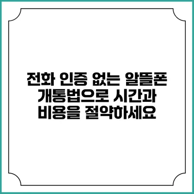 전화 인증 없는 알뜰폰 개통법으로 시간과 비용을 절약하세요