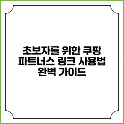 초보자를 위한 쿠팡 파트너스 링크 사용법 완벽 가이드