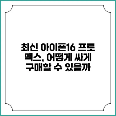 최신 아이폰16 프로 맥스, 어떻게 싸게 구매할 수 있을까?