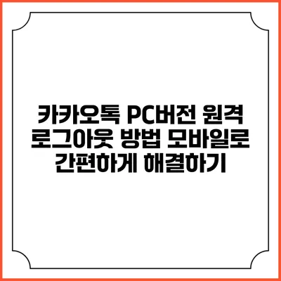 카카오톡 PC버전 원격 로그아웃 방법: 모바일로 간편하게 해결하기