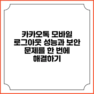 카카오톡 모바일 로그아웃: 성능과 보안 문제를 한 번에 해결하기