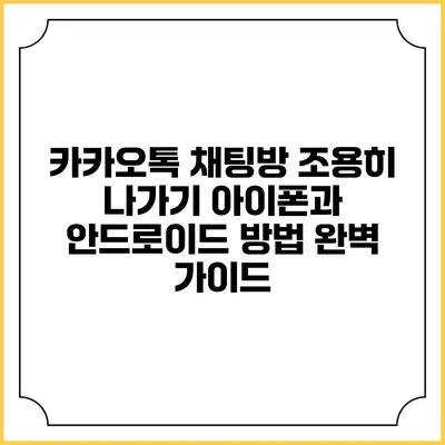 카카오톡 채팅방 조용히 나가기: 아이폰과 안드로이드 방법 완벽 가이드