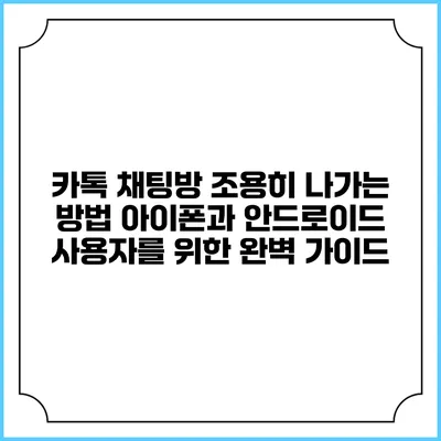 카톡 채팅방 조용히 나가는 방법: 아이폰과 안드로이드 사용자를 위한 완벽 가이드