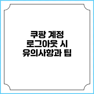 쿠팡 계정 로그아웃 시 유의사항과 팁