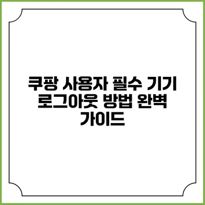 쿠팡 사용자 필수 기기 로그아웃 방법 완벽 가이드