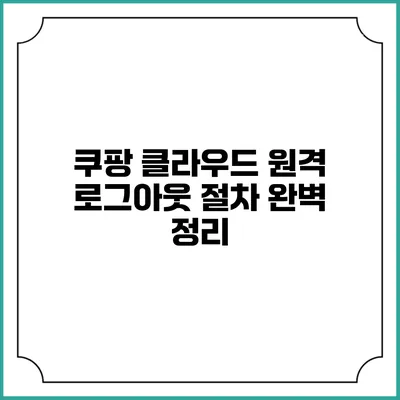 쿠팡 클라우드 원격 로그아웃 절차 완벽 정리