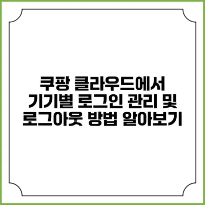 쿠팡 클라우드에서 기기별 로그인 관리 및 로그아웃 방법 알아보기