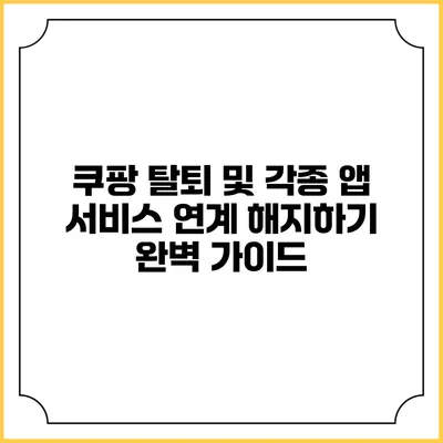 쿠팡 탈퇴 및 각종 앱 서비스 연계 해지하기 완벽 가이드