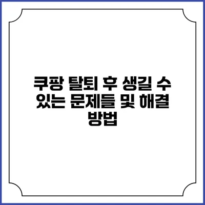 쿠팡 탈퇴 후 생길 수 있는 문제들 및 해결 방법
