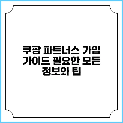 쿠팡 파트너스 가입 가이드: 필요한 모든 정보와 팁