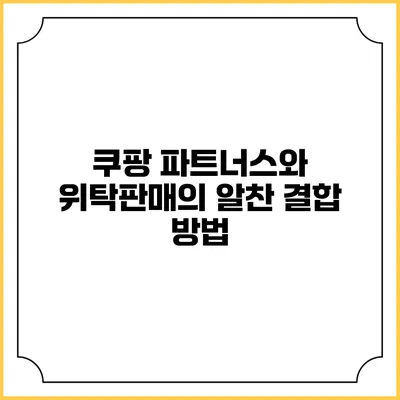 쿠팡 파트너스와 위탁판매의 알찬 결합 방법