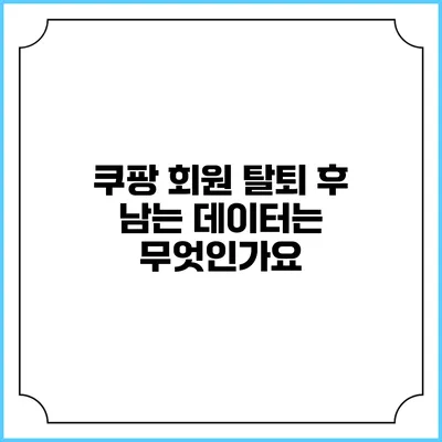 쿠팡 회원 탈퇴 후 남는 데이터는 무엇인가요?
