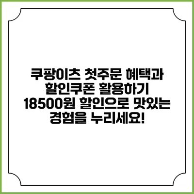쿠팡이츠 첫주문 혜택과 할인쿠폰 활용하기: 18500원 할인으로 맛있는 경험을 누리세요!