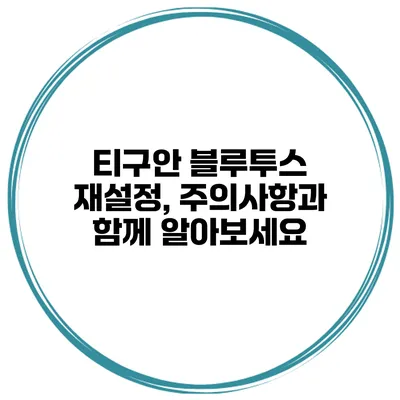 티구안 블루투스 재설정, 주의사항과 함께 알아보세요
