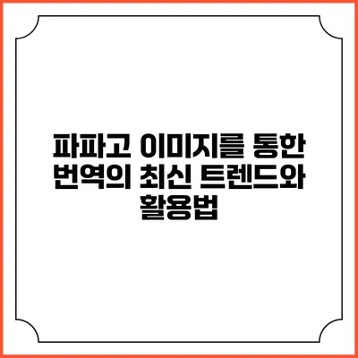 파파고 이미지를 통한 번역의 최신 트렌드와 활용법