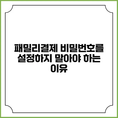 패밀리결제 비밀번호를 설정하지 말아야 하는 이유