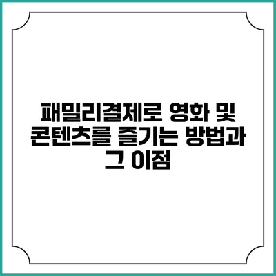 패밀리결제로 영화 및 콘텐츠를 즐기는 방법과 그 이점