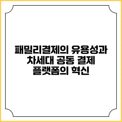 패밀리결제의 유용성과 차세대 공동 결제 플랫폼의 혁신