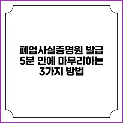 폐업사실증명원 발급: 5분 만에 마무리하는 3가지 방법
