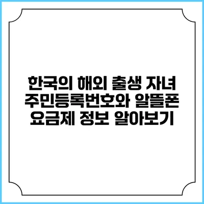 한국의 해외 출생 자녀 주민등록번호와 알뜰폰 요금제 정보 알아보기