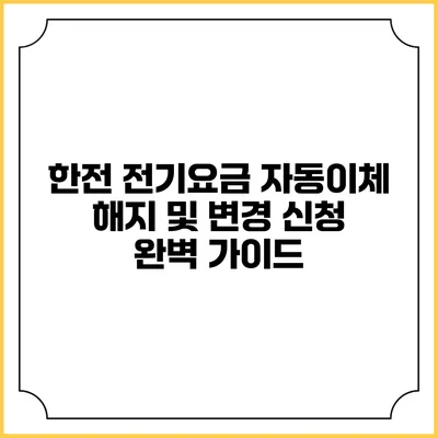 한전 전기요금 자동이체 해지 및 변경 신청 완벽 가이드