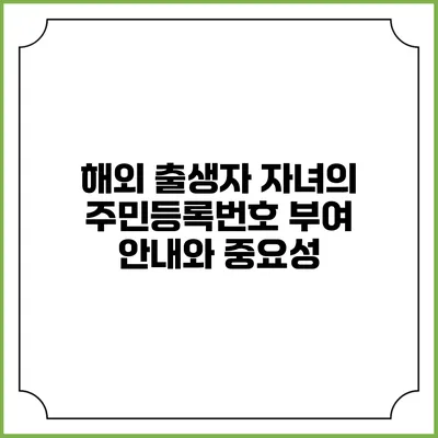 해외 출생자 자녀의 주민등록번호 부여 안내와 중요성