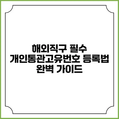 해외직구 필수 개인통관고유번호 등록법 완벽 가이드